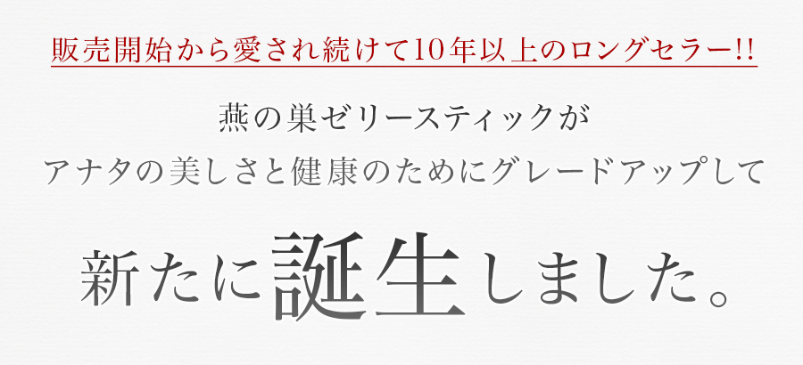 販売開始から愛され続けて10年以上のロングセラー!!燕の巣ゼリースティックがアナタの美しさと健康のためにグレードアップして新たに誕生しました。