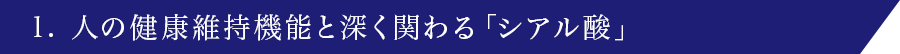 1. 人の健康維持機能と深く関わる「シアル酸」